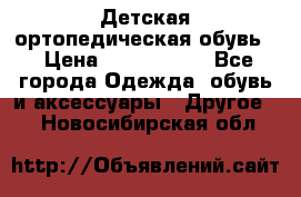 Детская ортопедическая обувь. › Цена ­ 1000-1500 - Все города Одежда, обувь и аксессуары » Другое   . Новосибирская обл.